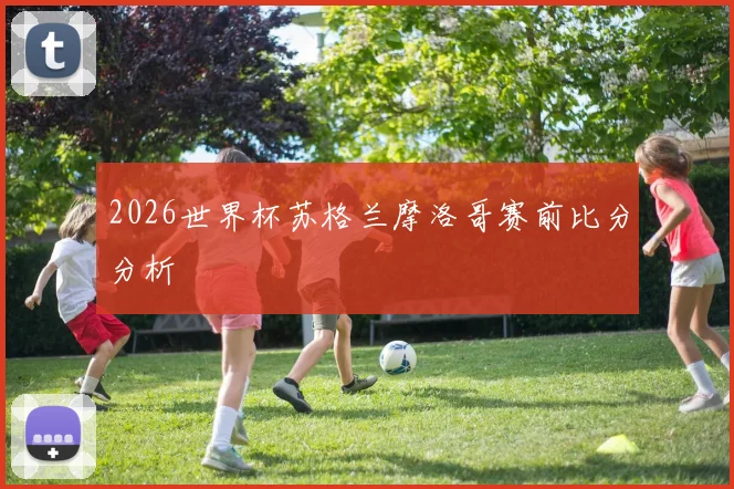 2026世界杯苏格兰摩洛哥赛前比分分析