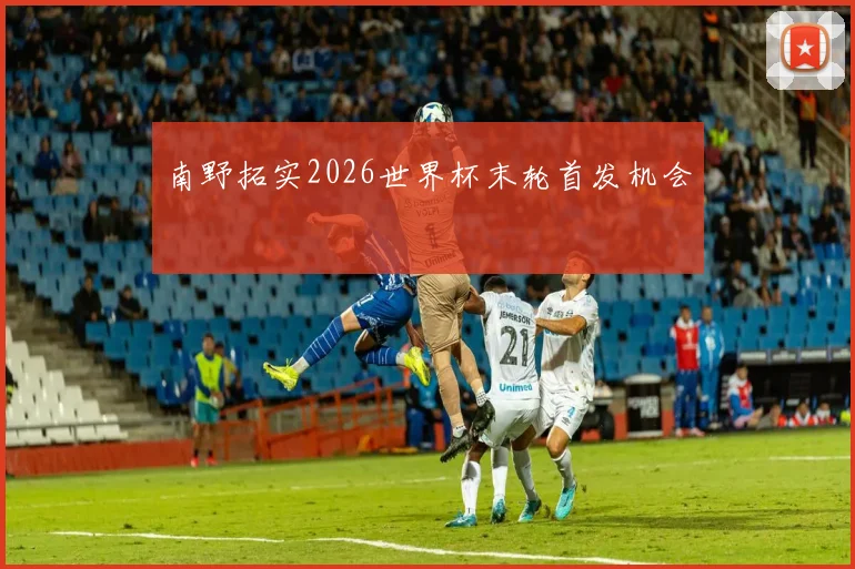 南野拓实2026世界杯末轮首发机会
