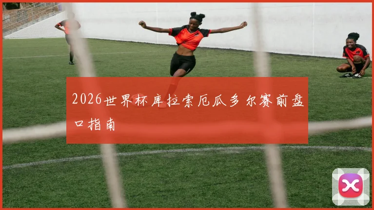 2026世界杯库拉索厄瓜多尔赛前盘口指南