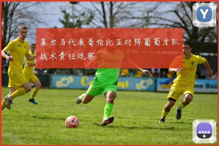 莱尔马代表哥伦比亚对阵葡萄牙队战术责任观察