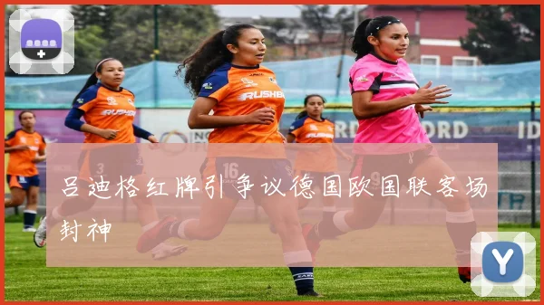 吕迪格红牌引争议德国欧国联客场封神