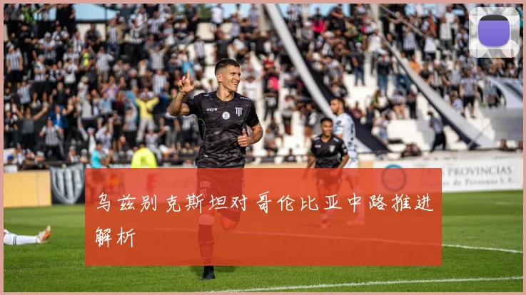 乌兹别克斯坦对哥伦比亚中路推进解析