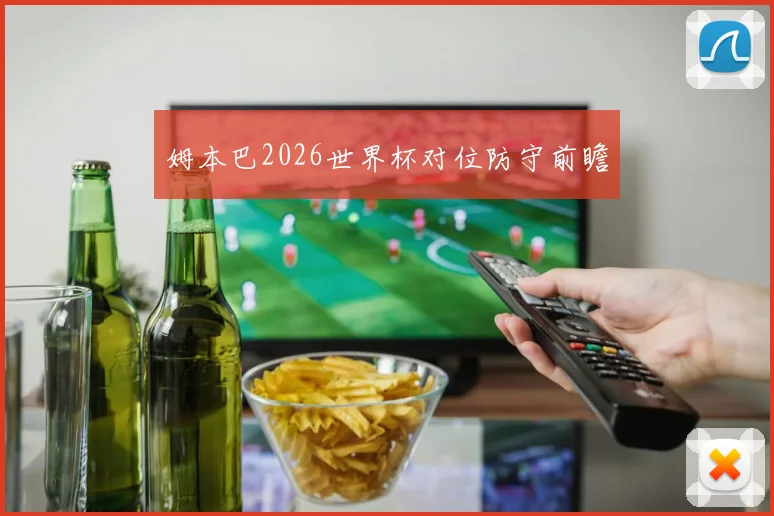 姆本巴2026世界杯对位防守前瞻