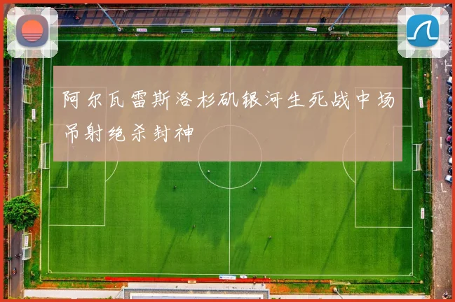 阿尔瓦雷斯洛杉矶银河生死战中场吊射绝杀封神