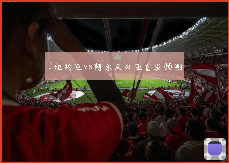J组约旦vs阿尔及利亚首发预测