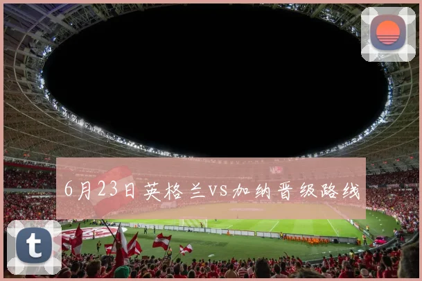 6月23日英格兰vs加纳晋级路线