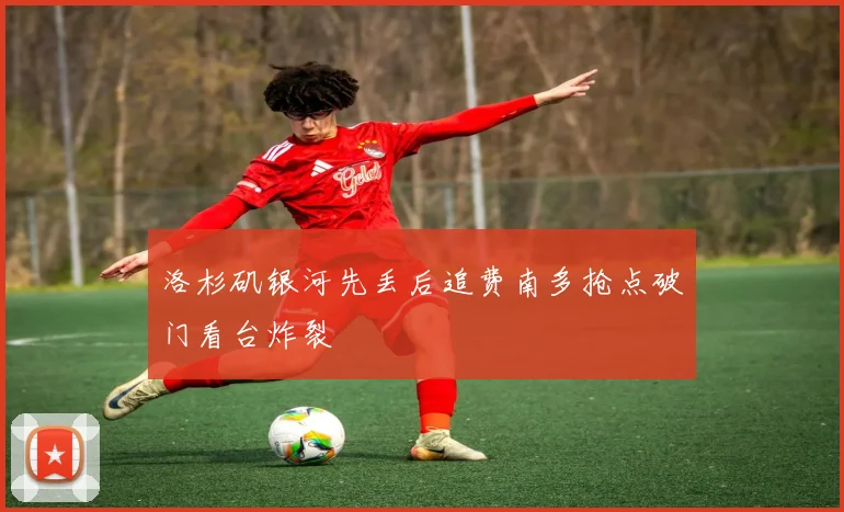 洛杉矶银河先丢后追费南多抢点破门看台炸裂