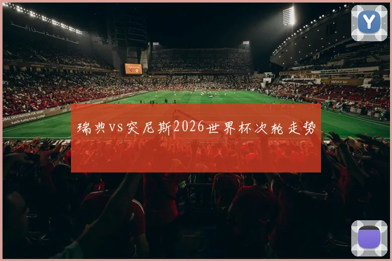瑞典vs突尼斯2026世界杯次轮走势