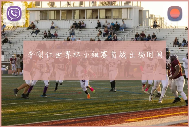 李刚仁世界杯小组赛首战出场时间