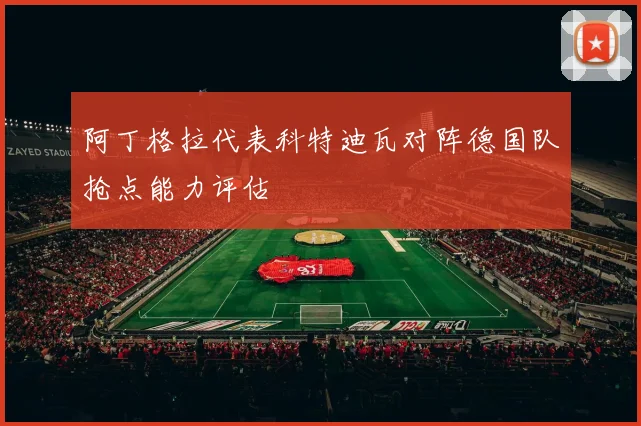 阿丁格拉代表科特迪瓦对阵德国队抢点能力评估