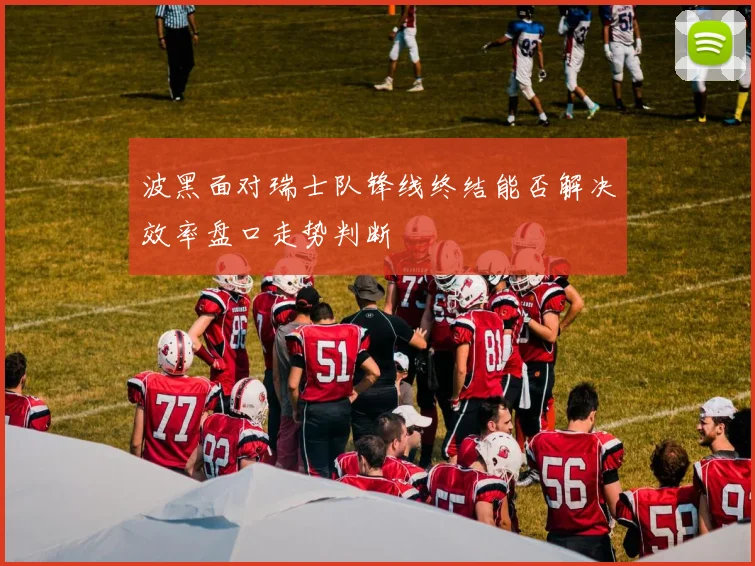 波黑面对瑞士队锋线终结能否解决效率盘口走势判断