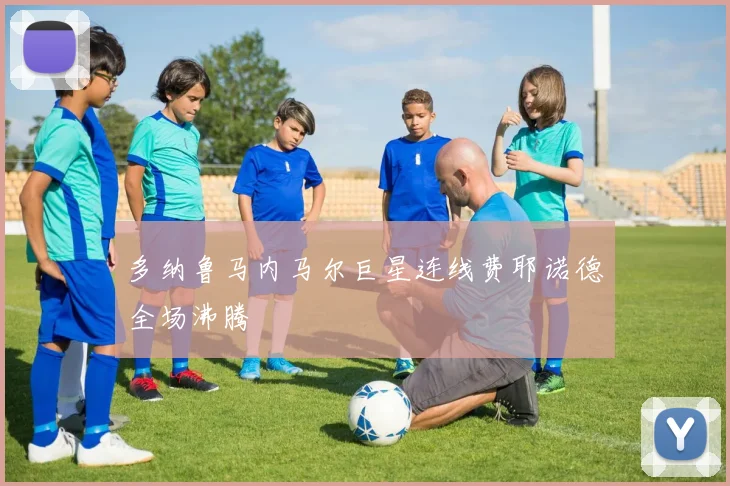 多纳鲁马内马尔巨星连线费耶诺德全场沸腾