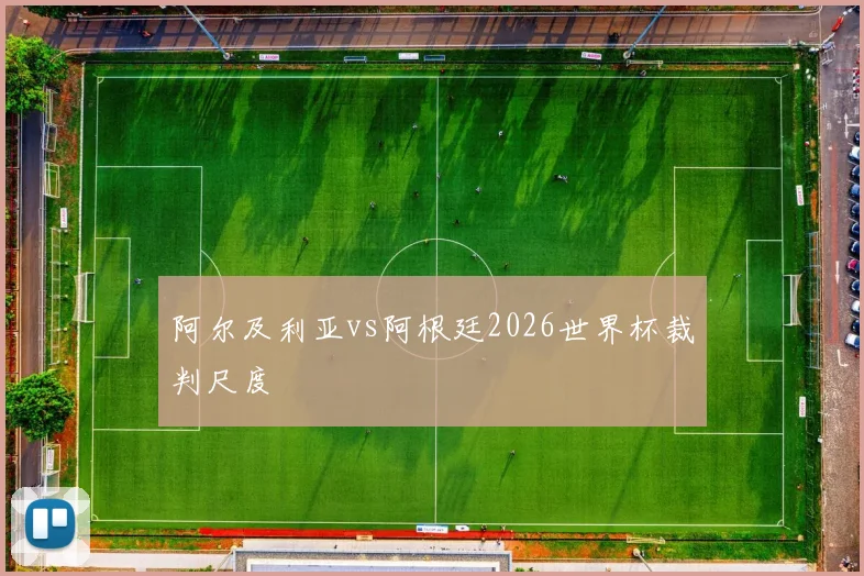 阿尔及利亚vs阿根廷2026世界杯裁判尺度