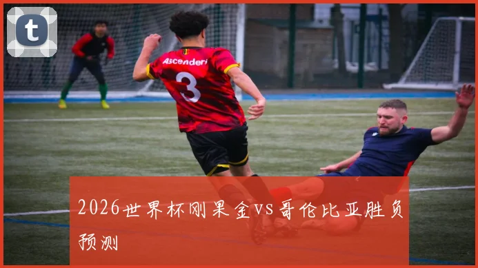 2026世界杯刚果金vs哥伦比亚胜负预测