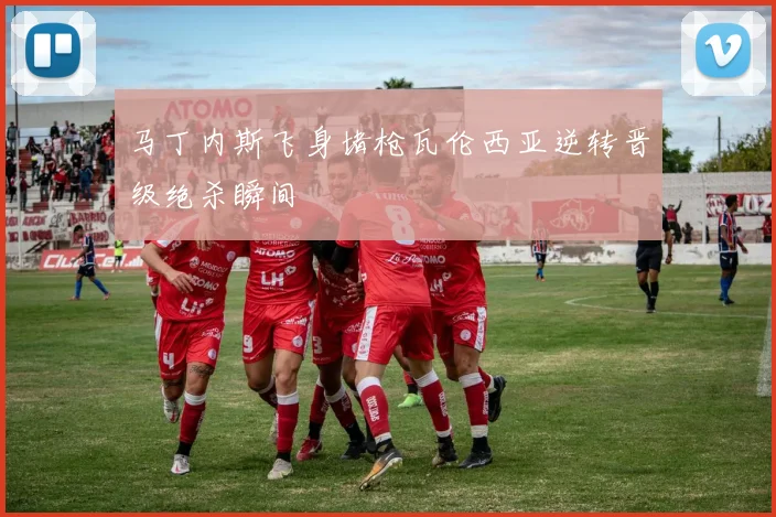 马丁内斯飞身堵枪瓦伦西亚逆转晋级绝杀瞬间