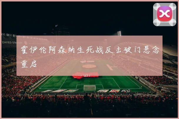 霍伊伦阿森纳生死战反击破门悬念重启