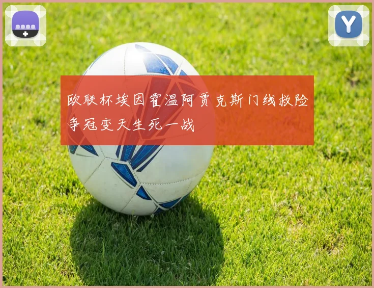 欧联杯埃因霍温阿贾克斯门线救险争冠变天生死一战