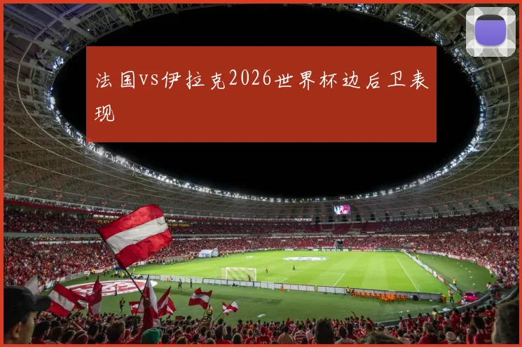 法国vs伊拉克2026世界杯边后卫表现