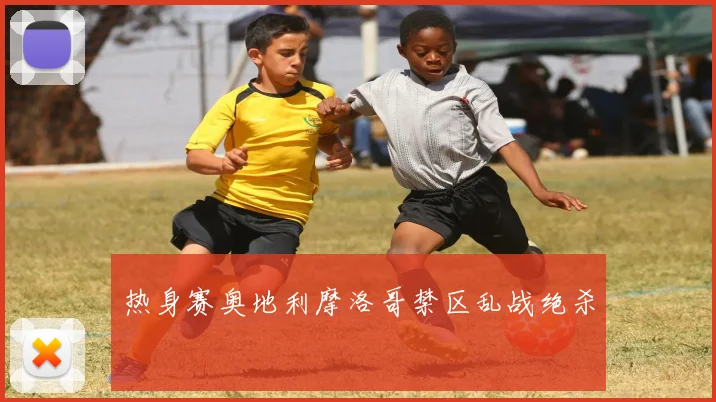 热身赛奥地利摩洛哥禁区乱战绝杀