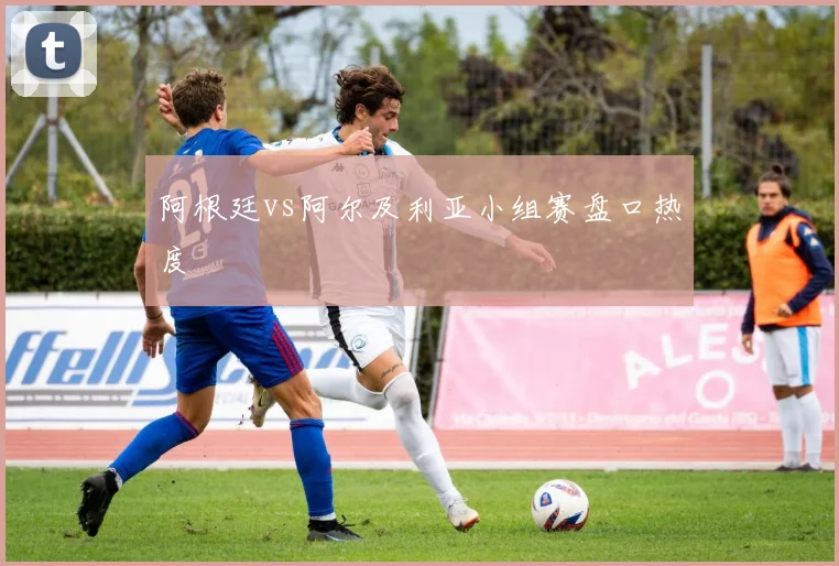 阿根廷vs阿尔及利亚小组赛盘口热度