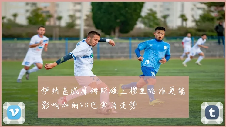 伊纳基威廉姆斯碰上穆里略谁更能影响加纳vs巴拿马走势