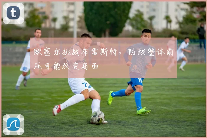 欧塞尔挑战布雷斯特，防线整体前压可能改变局面