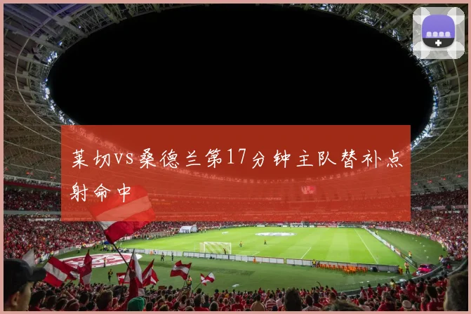莱切vs桑德兰第17分钟主队替补点射命中