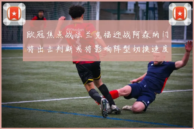 欧冠焦点战法兰克福迎战阿森纳门将出击判断或将影响阵型切换速度