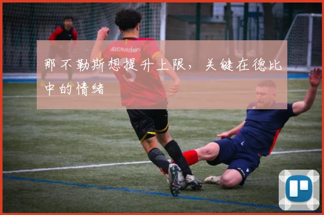 那不勒斯想提升上限,关键在德比中的情绪