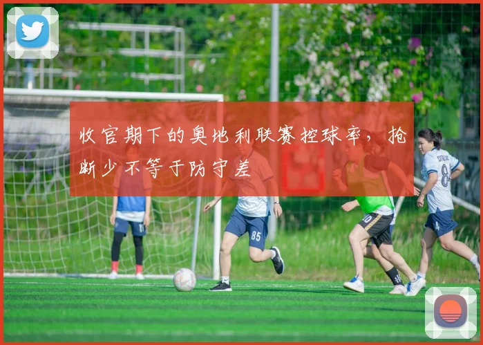 收官期下的奥地利联赛控球率,抢断少不等于防守差