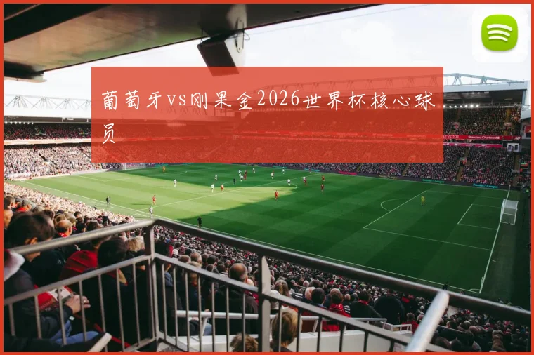 葡萄牙vs刚果金2026世界杯核心球员