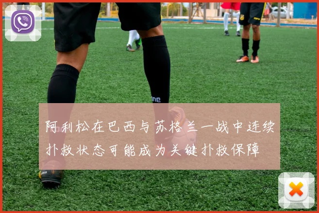 阿利松在巴西与苏格兰一战中连续扑救状态可能成为关键扑救保障