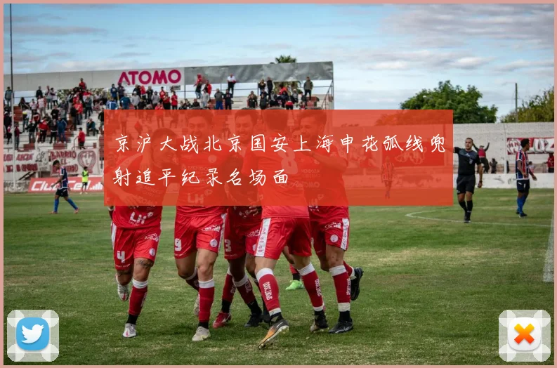 京沪大战北京国安上海申花弧线兜射追平纪录名场面