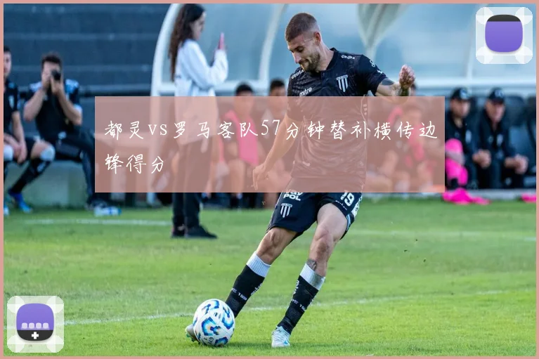 都灵vs罗马客队57分钟替补横传边锋得分
