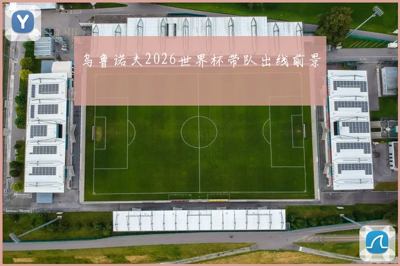 乌鲁诺夫2026世界杯带队出线前景
