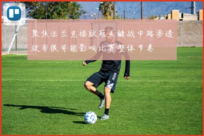聚焦法兰克福欧冠关键战中路渗透效率很可能影响比赛整体节奏