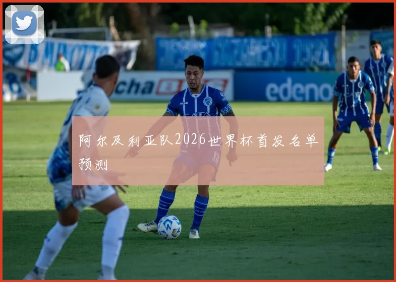 阿尔及利亚队2026世界杯首发名单预测