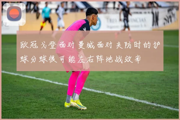 欧冠戈登面对曼城面对夹防时的护球分球很可能左右阵地战效率