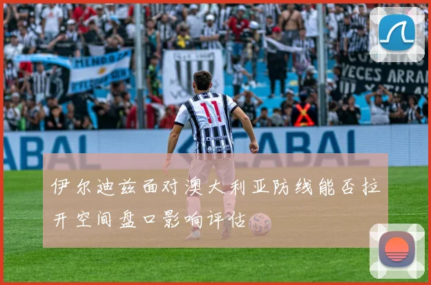 伊尔迪兹面对澳大利亚防线能否拉开空间盘口影响评估