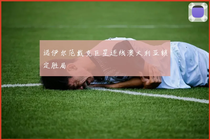 诺伊尔范戴克巨星连线澳大利亚锁定胜局