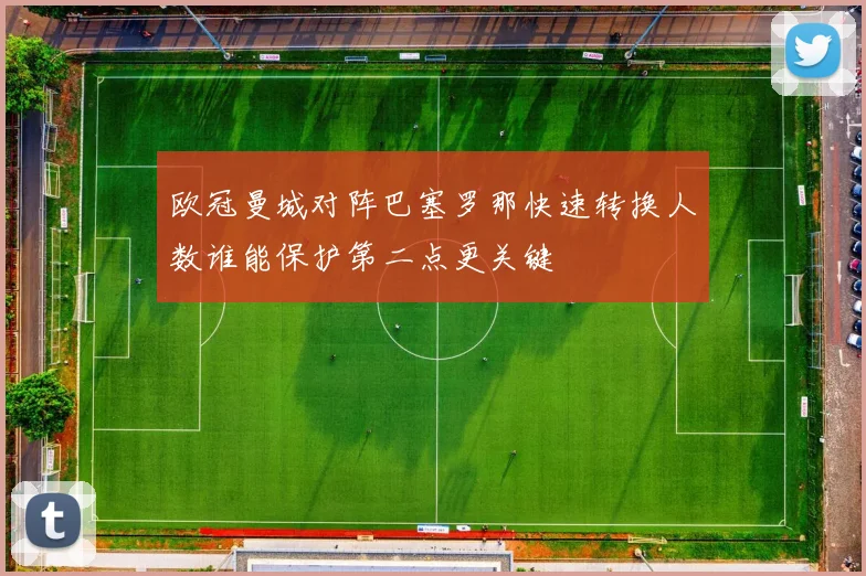 欧冠曼城对阵巴塞罗那快速转换人数谁能保护第二点更关键
