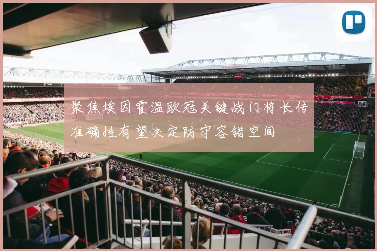 聚焦埃因霍温欧冠关键战门将长传准确性有望决定防守容错空间