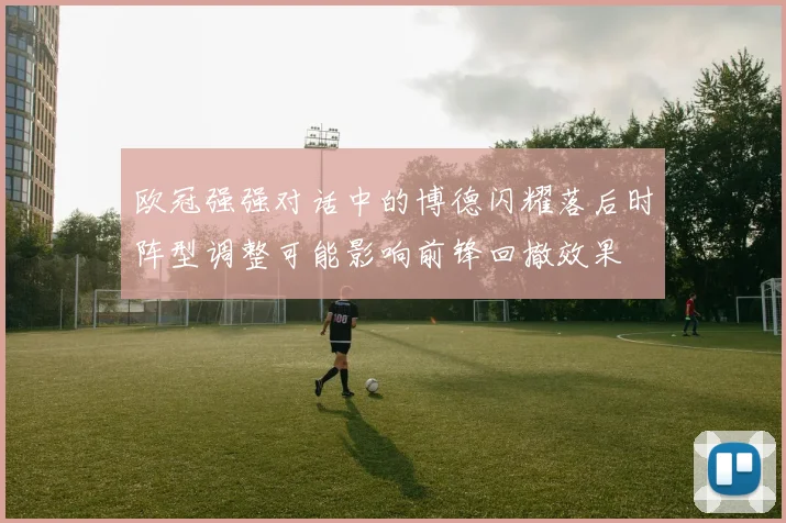 欧冠强强对话中的博德闪耀落后时阵型调整可能影响前锋回撤效果